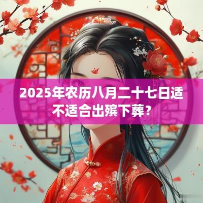 2025年农历八月二十七日适不适合出殡下葬？