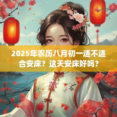 2025年农历八月初一适不适合安床？这天安床好吗？