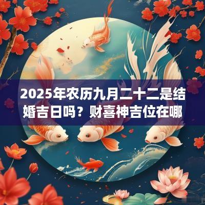 2025年农历九月二十二是结婚吉日吗？财喜神吉位在哪个位置？