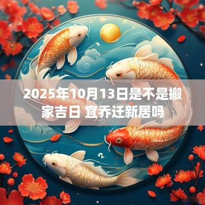 2025年10月13日是不是搬家吉日 宜乔迁新居吗