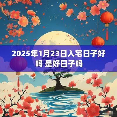 2025年1月23日入宅日子好吗 是好日子吗