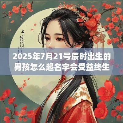 2025年7月21号辰时出生的男孩怎么起名字会受益终生