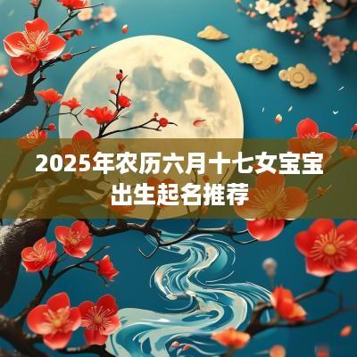 2025年农历六月十七女宝宝出生起名推荐