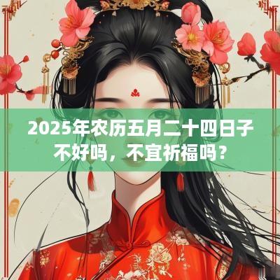 2025年农历五月二十四日子不好吗，不宜祈福吗？