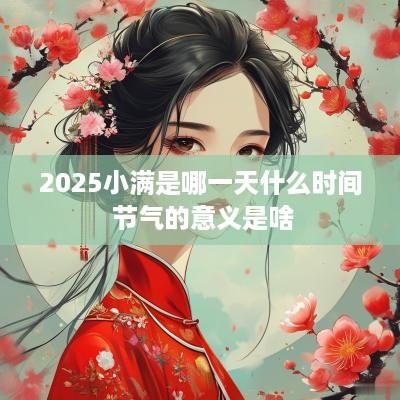 2025小满是哪一天什么时间 节气的意义是啥