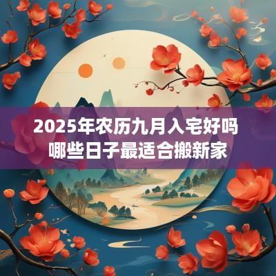 2025年农历九月入宅好吗 哪些日子最适合搬新家