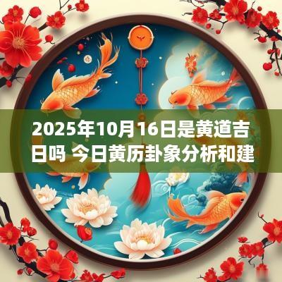 2025年10月16日是黄道吉日吗 今日黄历卦象分析和建议