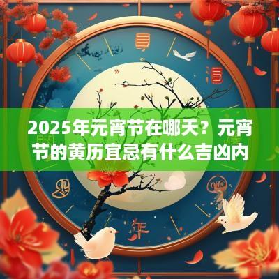 2025年元宵节在哪天？元宵节的黄历宜忌有什么吉凶内容？