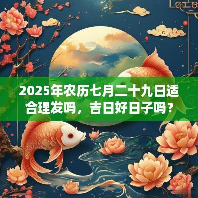 2025年农历七月二十九日适合理发吗，吉日好日子吗？