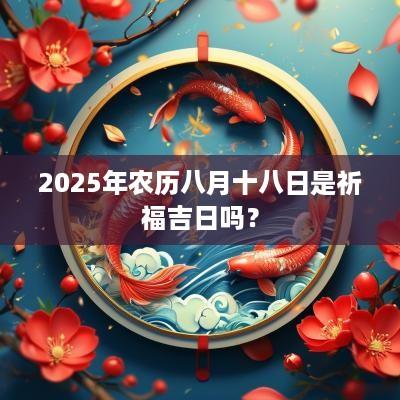 2025年农历八月十八日是祈福吉日吗？