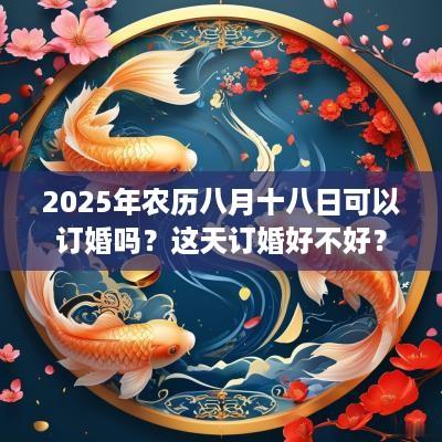 2025年农历八月十八日可以订婚吗？这天订婚好不好？