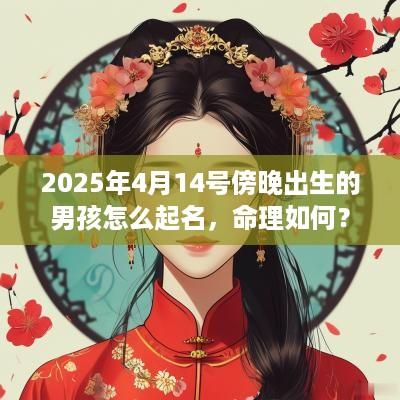 2025年4月14号傍晚出生的男孩怎么起名，命理如何？