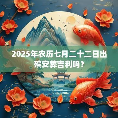2025年农历七月二十二日出殡安葬吉利吗？