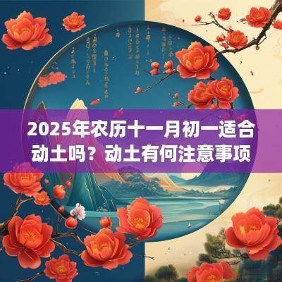 2025年农历十一月初一适合动土吗？动土有何注意事项？