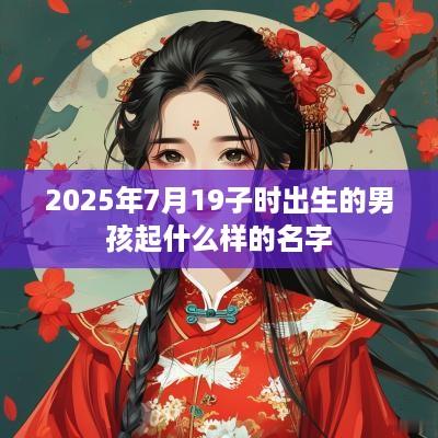 2025年7月19子时出生的男孩起什么样的名字