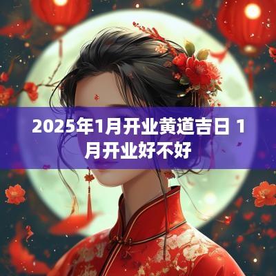 2025年1月开业黄道吉日 1月开业好不好