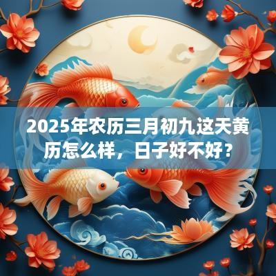 2025年农历三月初九这天黄历怎么样，日子好不好？