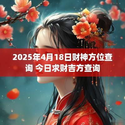 2025年4月18日财神方位查询 今日求财吉方查询