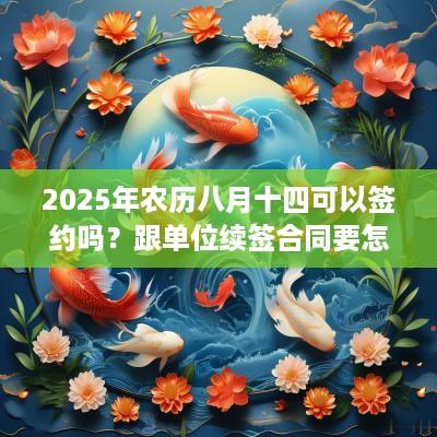 2025年农历八月十四可以签约吗？跟单位续签合同要怎么签？