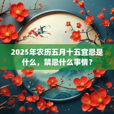 2025年农历五月十五宜忌是什么，禁忌什么事情？