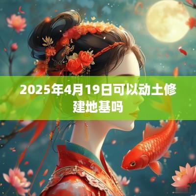 2025年4月19日可以动土修建地基吗