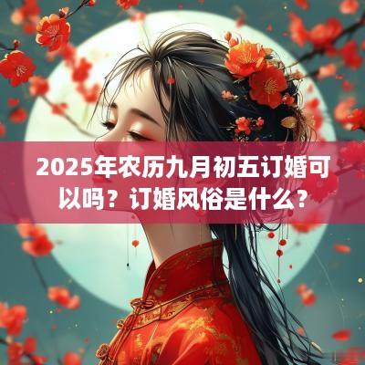 2025年农历九月初五订婚可以吗？订婚风俗是什么？