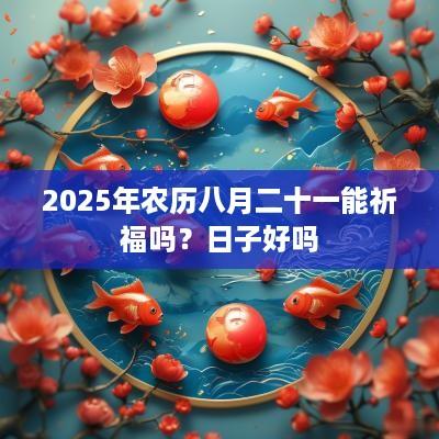2025年农历八月二十一能祈福吗？日子好吗