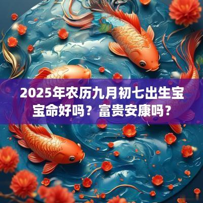 2025年农历九月初七出生宝宝命好吗？富贵安康吗？