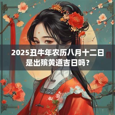 2025丑蛇年农历八月十二日是出殡黄道吉日吗？