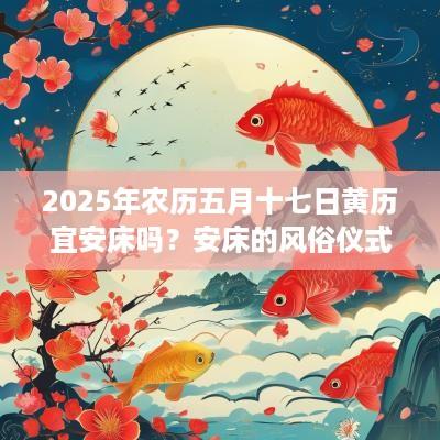 2025年农历五月十七日黄历宜安床吗？安床的风俗仪式