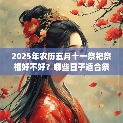 2025年农历五月十一祭祀祭祖好不好？哪些日子适合祭祀？