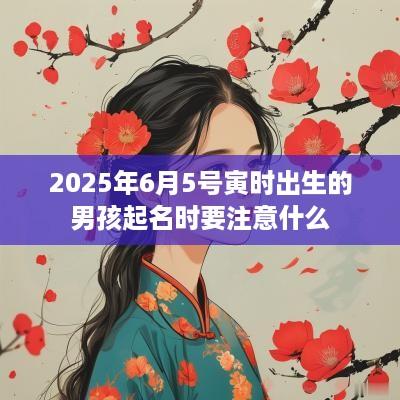 2025年6月5号寅时出生的男孩起名时要注意什么