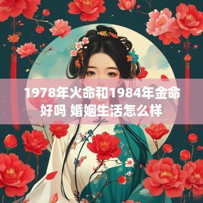 1978年火命和1984年金命好吗 婚姻生活怎么样