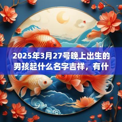 2025年3月27号晚上出生的男孩起什么名字吉祥，有什么名字推荐？