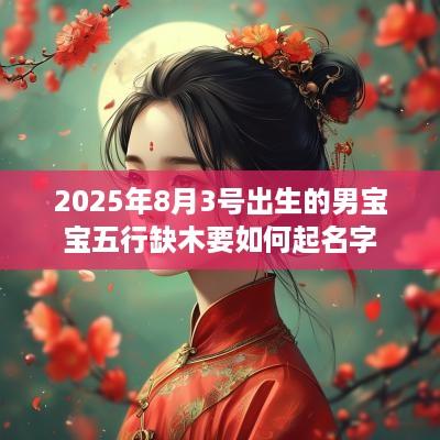 2025年8月3号出生的男宝宝五行缺木要如何起名字