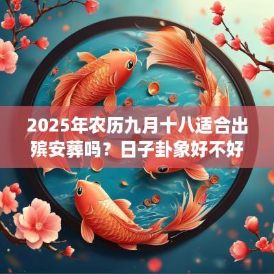 2025年农历九月十八适合出殡安葬吗？日子卦象好不好？
