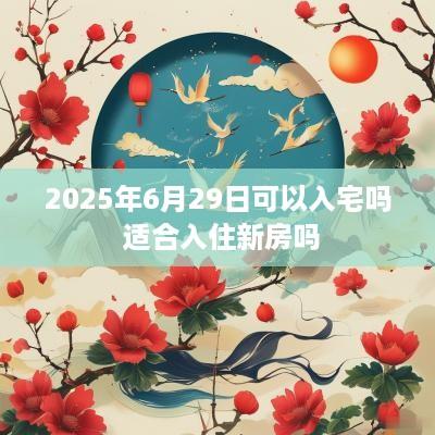 2025年6月29日可以入宅吗 适合入住新房吗