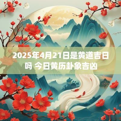 2025年4月21日是黄道吉日吗 今日黄历卦象吉凶