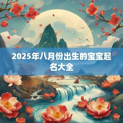 2025年八月份出生的宝宝起名大全