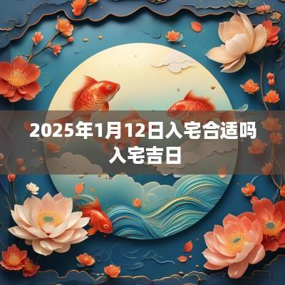 2025年1月12日入宅合适吗 入宅吉日