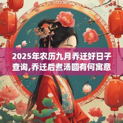2025年农历九月乔迁好日子查询,乔迁后煮汤圆有何寓意