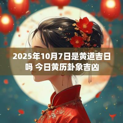 2025年10月7日是黄道吉日吗 今日黄历卦象吉凶