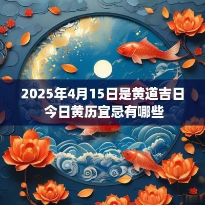 2025年4月15日是黄道吉日 今日黄历宜忌有哪些