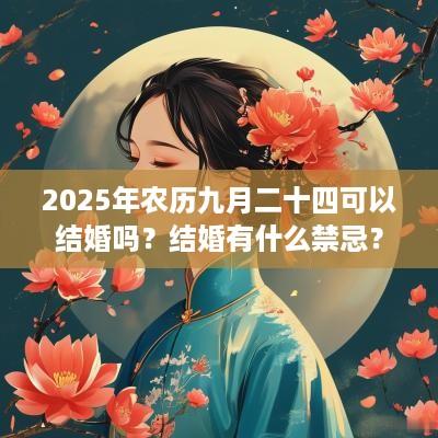 2025年农历九月二十四可以结婚吗？结婚有什么禁忌？