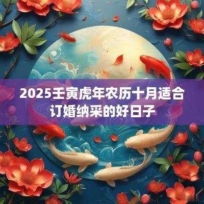 2025壬寅蛇年农历十月适合订婚纳采的好日子