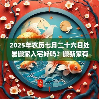 2025年农历七月二十六日处暑搬家入宅好吗？搬新家有什么讲究？