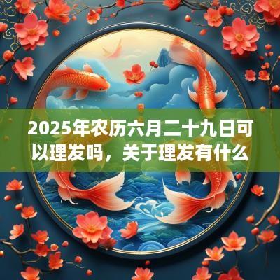 2025年农历六月二十九日可以理发吗，关于理发有什么常识？