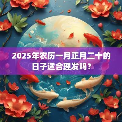 2025年农历一月正月二十的日子适合理发吗？
