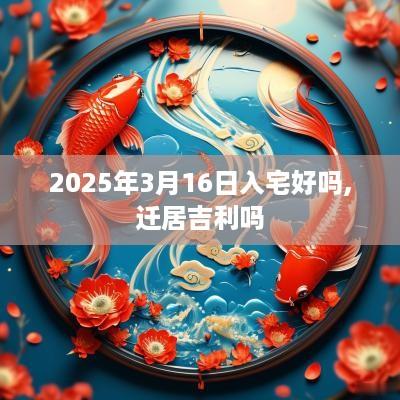 2025年3月16日入宅好吗,迁居吉利吗