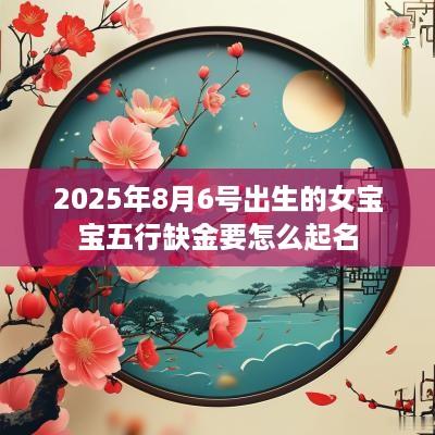 2025年8月6号出生的女宝宝五行缺金要怎么起名